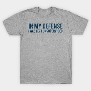 in my defense i was left unsupervised T-Shirt